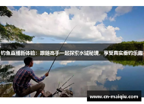 钓鱼直播新体验：跟随高手一起探索水域秘境，享受真实垂钓乐趣